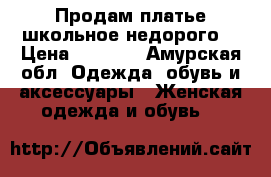 Продам платье школьное недорого. › Цена ­ 1 000 - Амурская обл. Одежда, обувь и аксессуары » Женская одежда и обувь   
